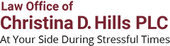 Law Office of Christina D. Hills PLC | At Your Side During Stressful Times